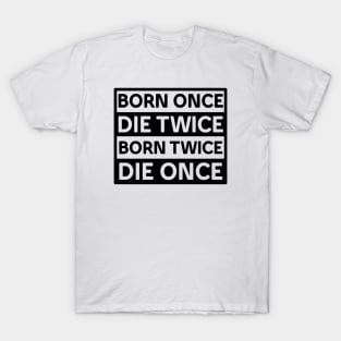 BORN ONCE DIE TWICE BORN TWICE DIE ONCE IN BLACK T-Shirt